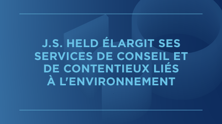 J.S. Held agrandit l'équipe Environnement, santé et sécurité en accueillant des experts de litiges et de conseil en environnement.